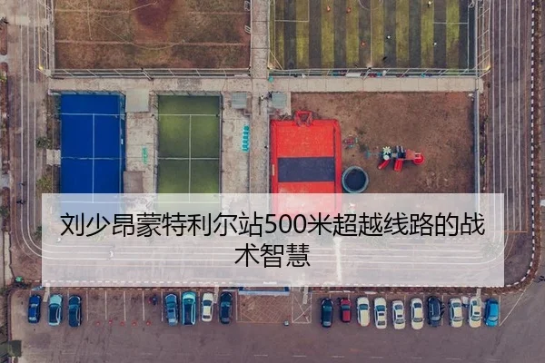 刘少昂蒙特利尔站500米超越线路的战术智慧